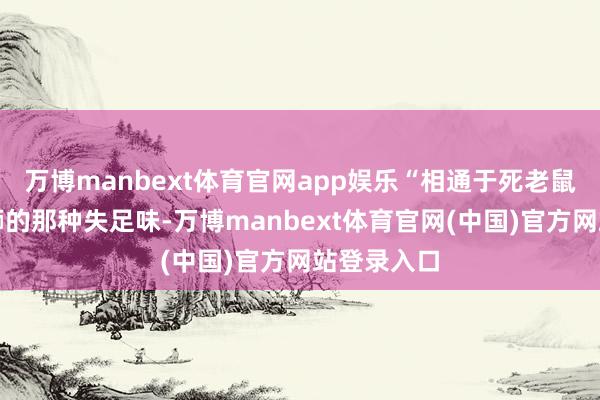 万博manbext体育官网app娱乐“相通于死老鼠、烂臭螺蛳的那种失足味-万博manbext体育官网(中国)官方网站登录入口