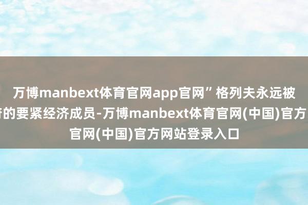 万博manbext体育官网app官网”格列夫永远被视为普京政府的要紧经济成员-万博manbext体育官网(中国)官方网站登录入口