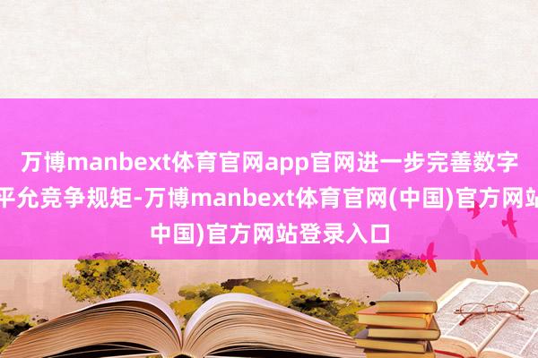 万博manbext体育官网app官网进一步完善数字经济限制平允竞争规矩-万博manbext体育官网(中国)官方网站登录入口