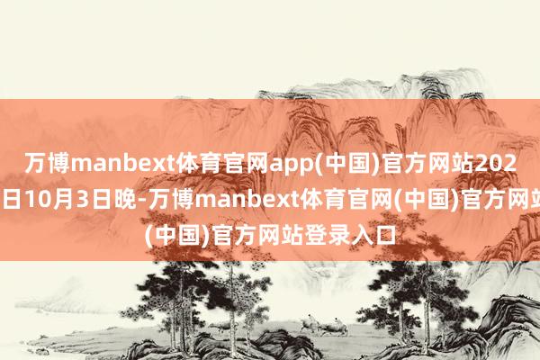万博manbext体育官网app(中国)官方网站2026年10月6日10月3日晚-万博manbext体育官网(中国)官方网站登录入口